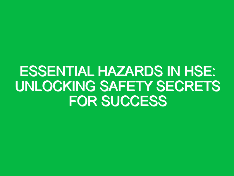 Essential Hazards in HSE: Unlocking Safety Secrets for Success