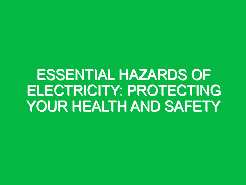Essential Hazards of Electricity: Protecting Your Health and Safety