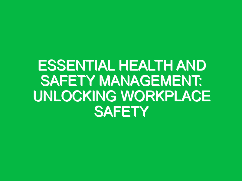 Essential Health and Safety Management: Unlocking Workplace Safety
