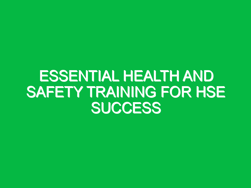 Essential Health and Safety Training for HSE Success