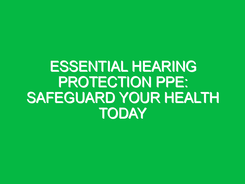Essential Hearing Protection PPE: Safeguard Your Health Today