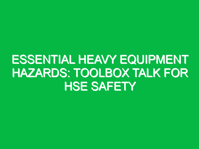 Essential Heavy Equipment Hazards: Toolbox Talk for HSE Safety