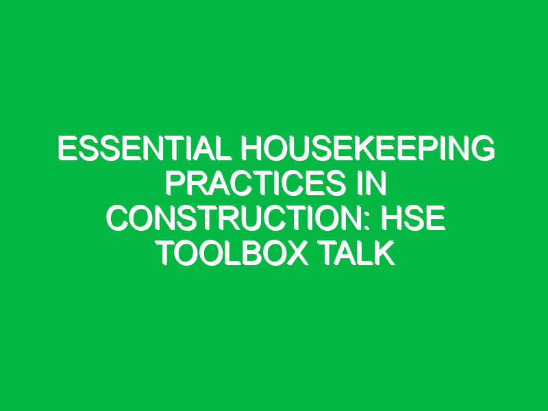 Essential Housekeeping Practices in Construction: HSE Toolbox Talk