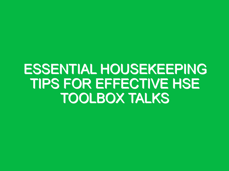 Essential Housekeeping Tips for Effective HSE Toolbox Talks