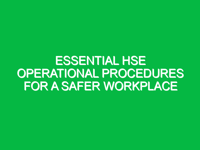 Essential HSE Operational Procedures for a Safer Workplace