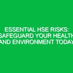 Essential HSE Risks: Safeguard Your Health and Environment Today
