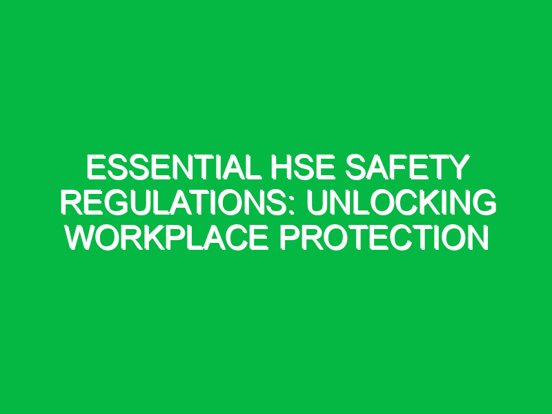 Essential HSE Safety Regulations: Unlocking Workplace Protection