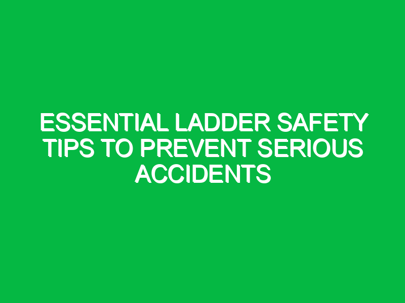 Essential Ladder Safety Tips to Prevent Serious Accidents