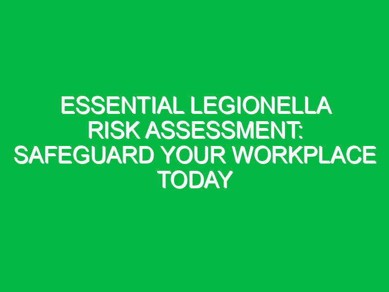 Essential Legionella Risk Assessment: Safeguard Your Workplace Today