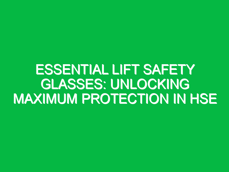 Essential Lift Safety Glasses: Unlocking Maximum Protection in HSE