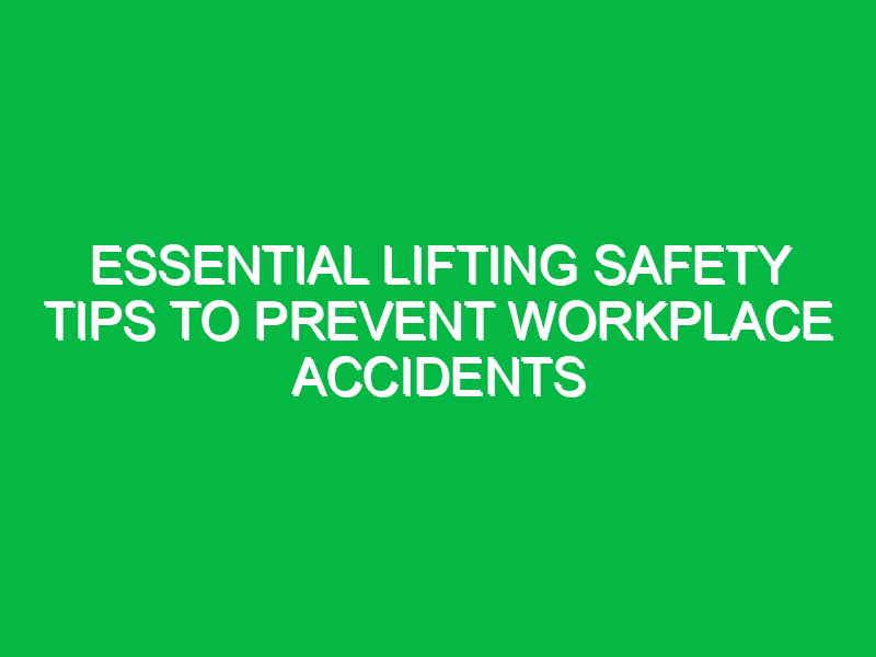 Essential Lifting Safety Tips to Prevent Workplace Accidents