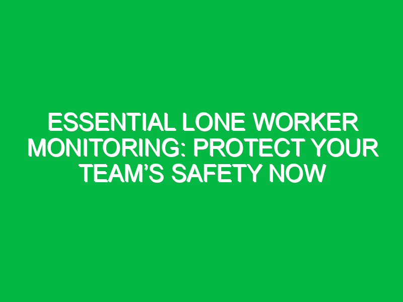 Essential Lone Worker Monitoring: Protect Your Team’s Safety Now