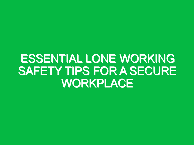 Essential Lone Working Safety Tips for a Secure Workplace