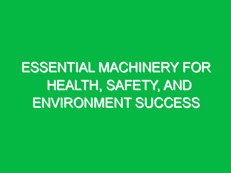 Essential Machinery for Health, Safety, and Environment Success