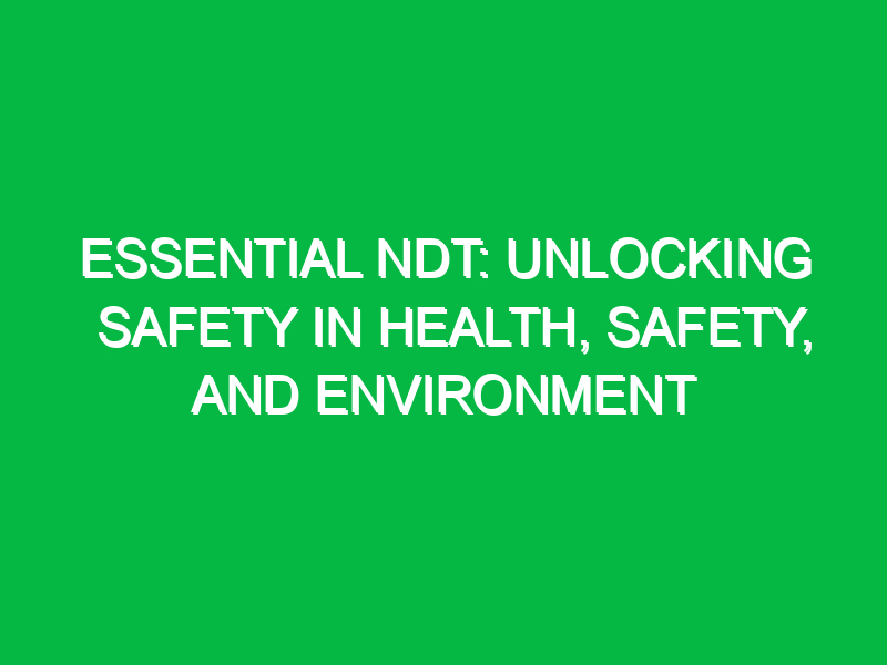 Essential NDT: Unlocking Safety in Health, Safety, and Environment