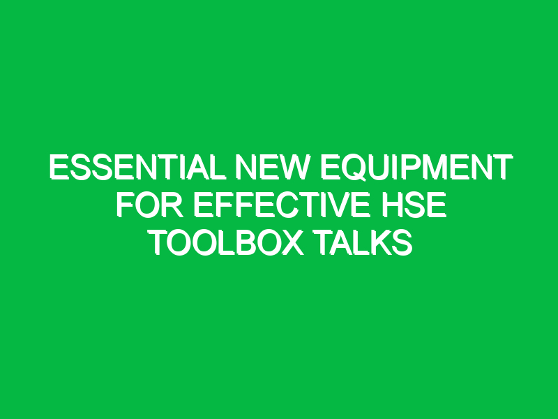 Essential New Equipment for Effective HSE Toolbox Talks