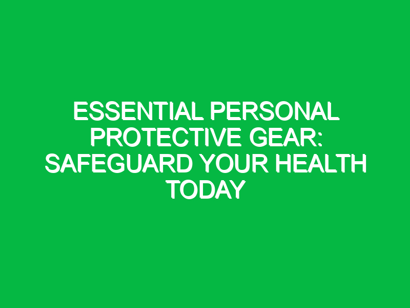 Essential Personal Protective Gear: Safeguard Your Health Today