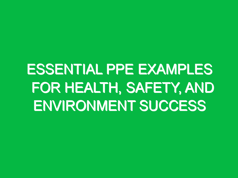 Essential PPE Examples for Health, Safety, and Environment Success