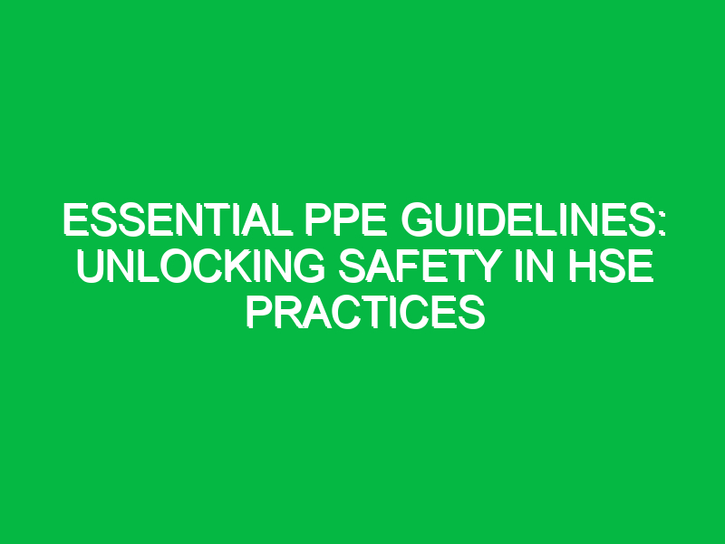Essential PPE Guidelines: Unlocking Safety in HSE Practices