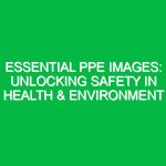 Essential PPE Images: Unlocking Safety in Health & Environment