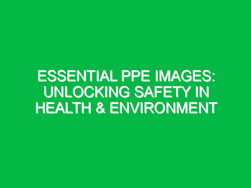 Essential PPE Images: Unlocking Safety in Health & Environment