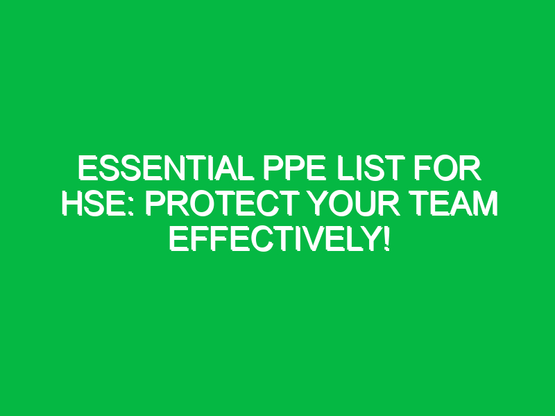 Essential PPE List for HSE: Protect Your Team Effectively!