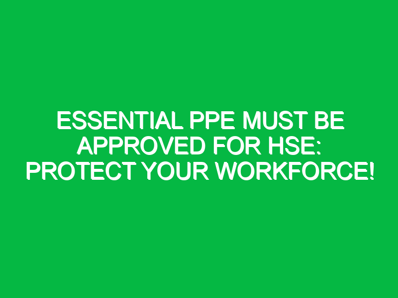 Essential PPE Must Be Approved for HSE: Protect Your Workforce!