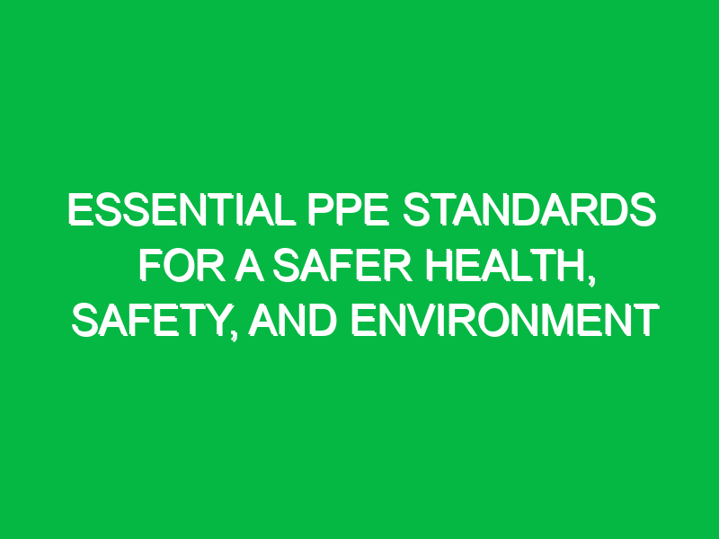 Essential PPE Standards for a Safer Health, Safety, and Environment