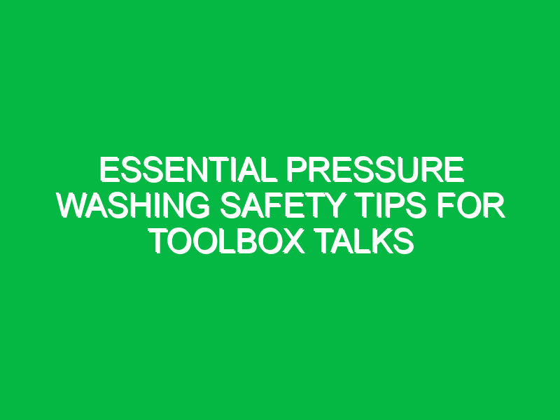 Essential Pressure Washing Safety Tips for Toolbox Talks
