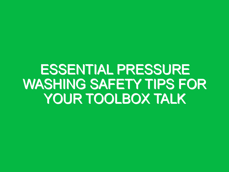 Essential Pressure Washing Safety Tips for Your Toolbox Talk