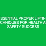 Essential Proper Lifting Techniques for Health and Safety Success
