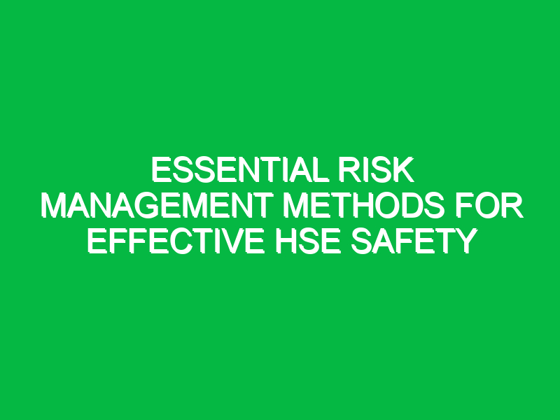 Essential Risk Management Methods for Effective HSE Safety
