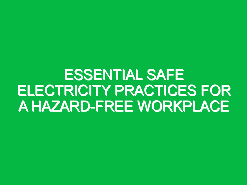 Essential Safe Electricity Practices for a Hazard-Free Workplace