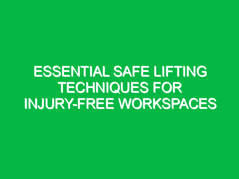 Essential Safe Lifting Techniques for Injury-Free Workspaces