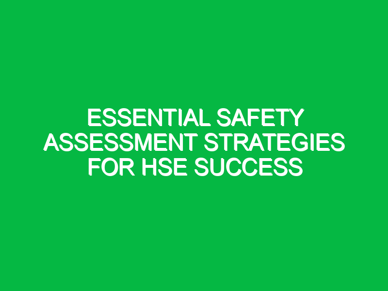 Essential Safety Assessment Strategies for HSE Success