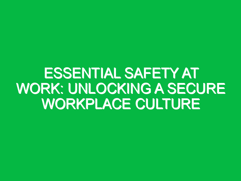 Essential Safety at Work: Unlocking a Secure Workplace Culture