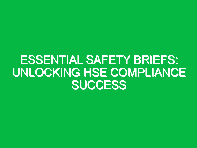 Essential Safety Briefs: Unlocking HSE Compliance Success