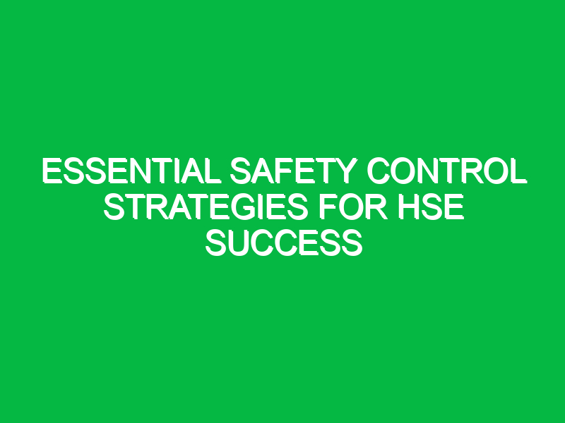 Essential Safety Control Strategies for HSE Success