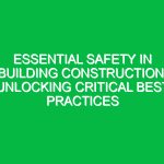 Essential Safety in Building Construction: Unlocking Critical Best Practices