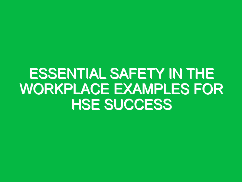 Essential Safety in the Workplace Examples for HSE Success