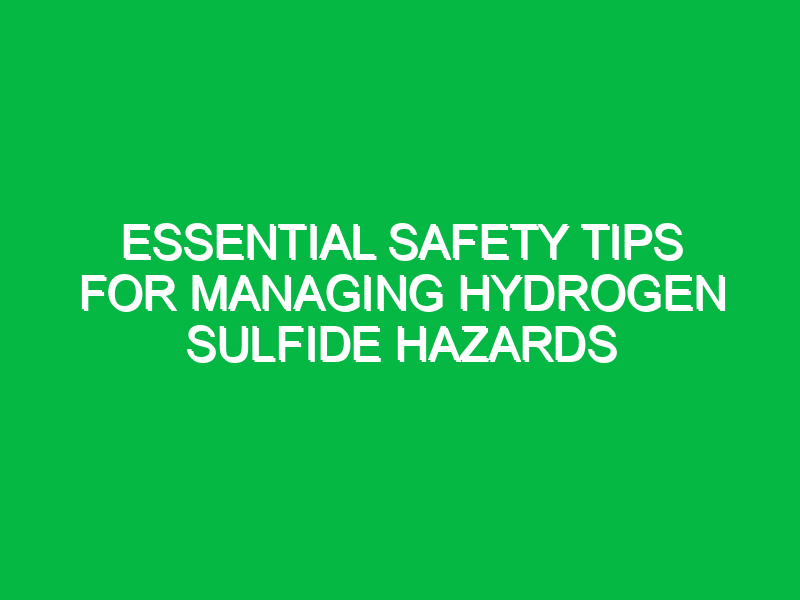 Essential Safety Tips for Managing Hydrogen Sulfide Hazards