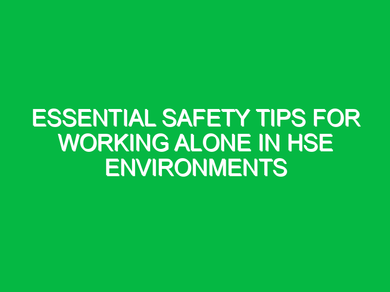 Essential Safety Tips for Working Alone in HSE Environments