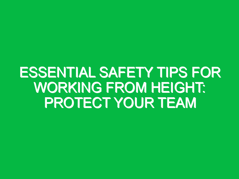 Essential Safety Tips for Working from Height: Protect Your Team