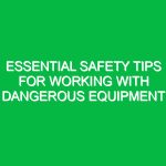 Essential Safety Tips for Working with Dangerous Equipment