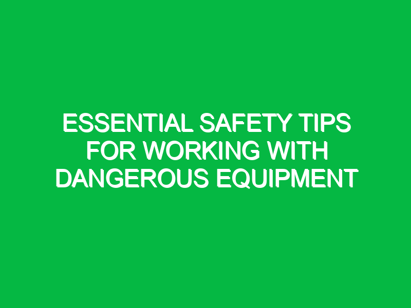 Essential Safety Tips for Working with Dangerous Equipment