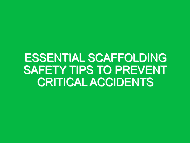 Essential Scaffolding Safety Tips to Prevent Critical Accidents