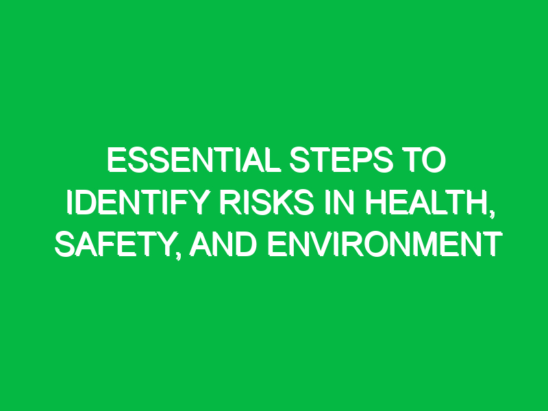 Essential Steps to Identify Risks in Health, Safety, and Environment