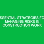 Essential Strategies for Managing Risks in Construction Work