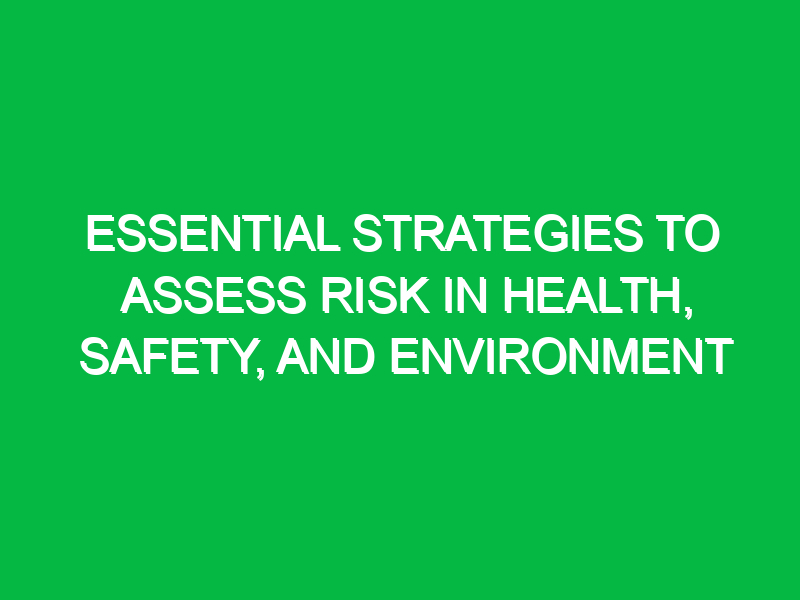 Essential Strategies to Assess Risk in Health, Safety, and Environment
