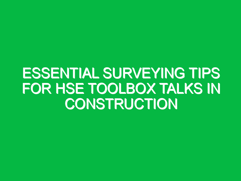 Essential Surveying Tips for HSE Toolbox Talks in Construction